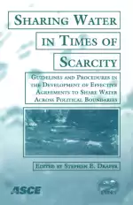 Sharing Water in Times of Scarcity: Guidelines and Procedures in the Development of Effective Agreements to Share Water Across Political Boundaries